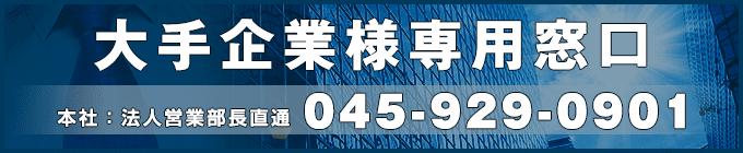 大手企業様専用窓口 本社:法人営業部長直通 TEL:045-929-0901