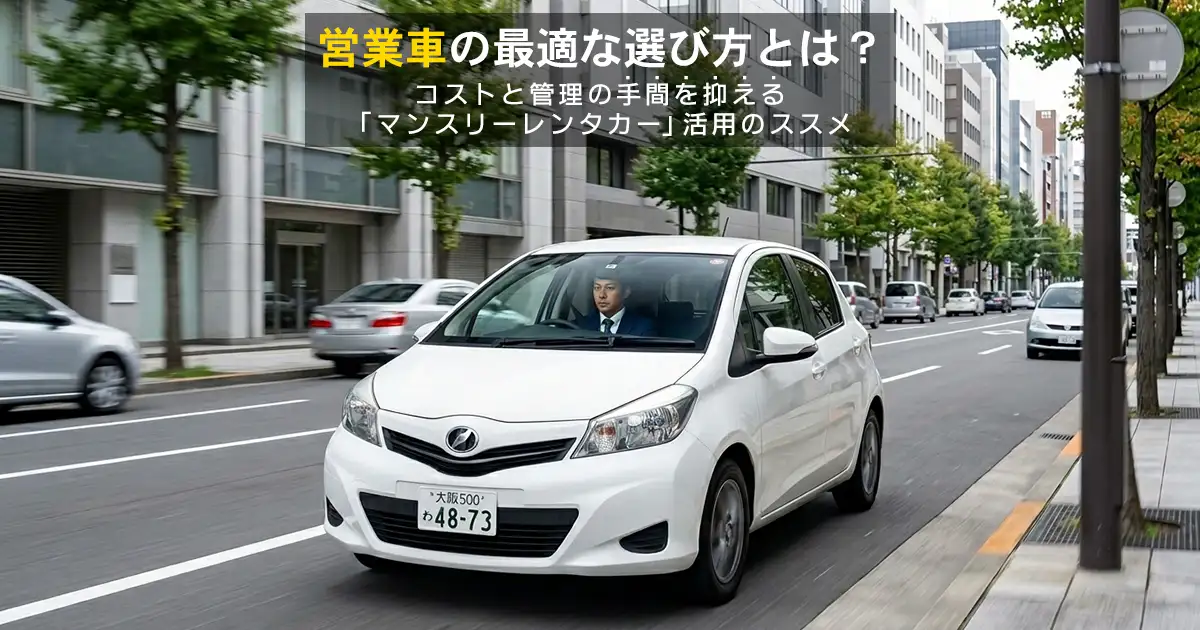営業車の最適な選び方とは？コストと管理の手間を抑える「マンスリーレンタカー」活用のススメ