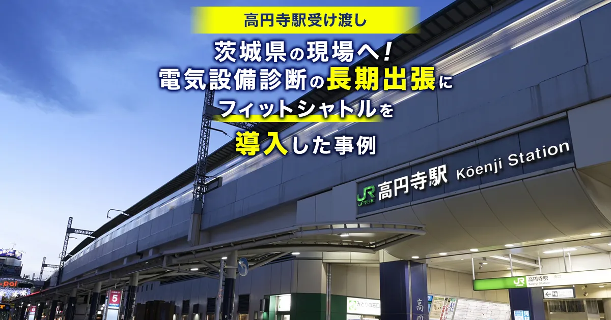【高円寺駅受け渡し】茨城県の現場へ！電気設備診断の長期出張にフィットシャトルを導入した事例