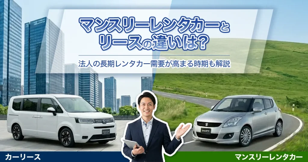 マンスリーレンタカーとリースの違いは?法人の長期レンタカー需要が高まる時期も解説