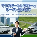 マンスリーレンタカーとリースの違いは?法人の長期レンタカー需要が高まる時期も解説