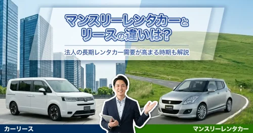 マンスリーレンタカーとリースの違いは？法人の長期レンタカー需要が高まる時期も解説
