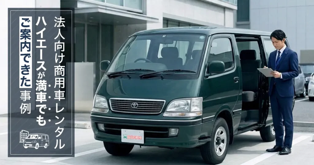 法人向け商用車レンタル|ハイエースが満車でもご案内できた事例