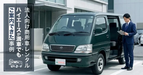 法人向け商用車レンタル｜ハイエースが満車でもご案内できた事例