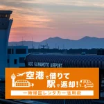 阿蘇くまもと空港で借りて新八代駅で返却！一時帰国レンタカー活用術