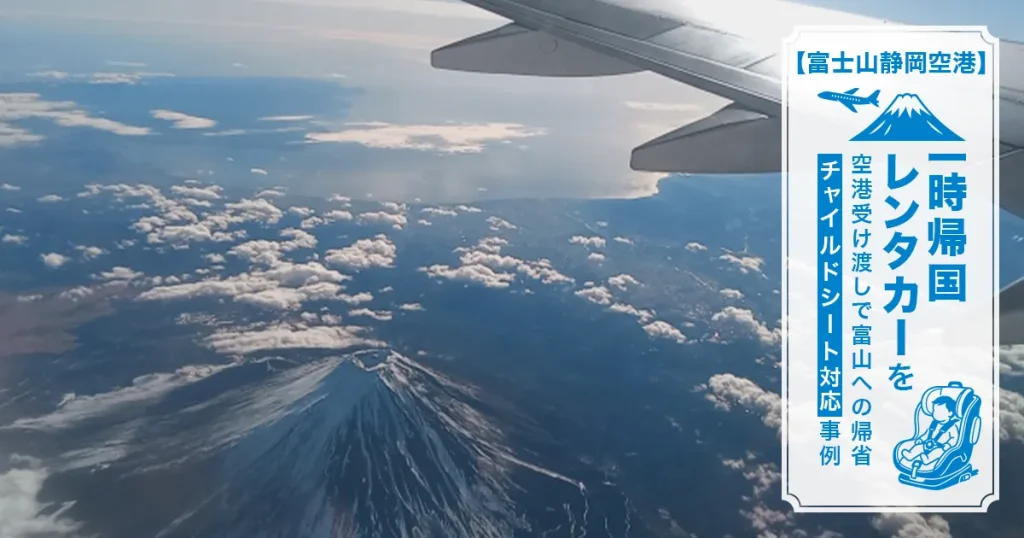 【富士山静岡空港】一時帰国レンタカーを空港受け渡しで｜富山への帰省・チャイルドシート対応事例