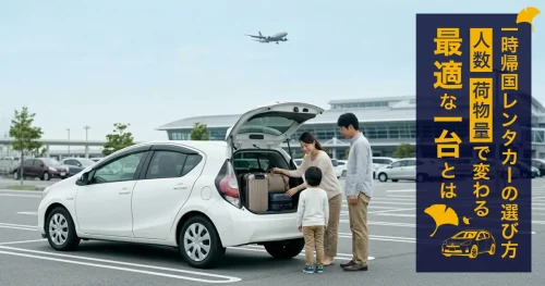 一時帰国レンタカーの選び方｜人数・荷物量で変わる最適な一台とは
